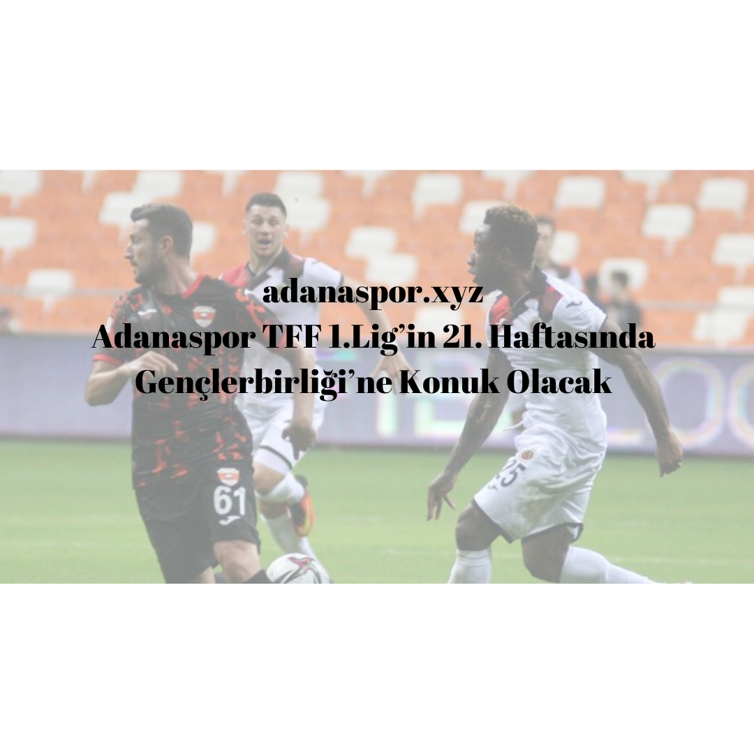 Adanaspor TFF 1.Lig’in 21. Haftasında Gençlerbirliği’ne Konuk Olacak