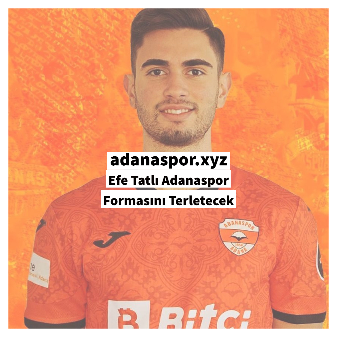 Efe Tatlı Adanaspor Formasını Terletecek