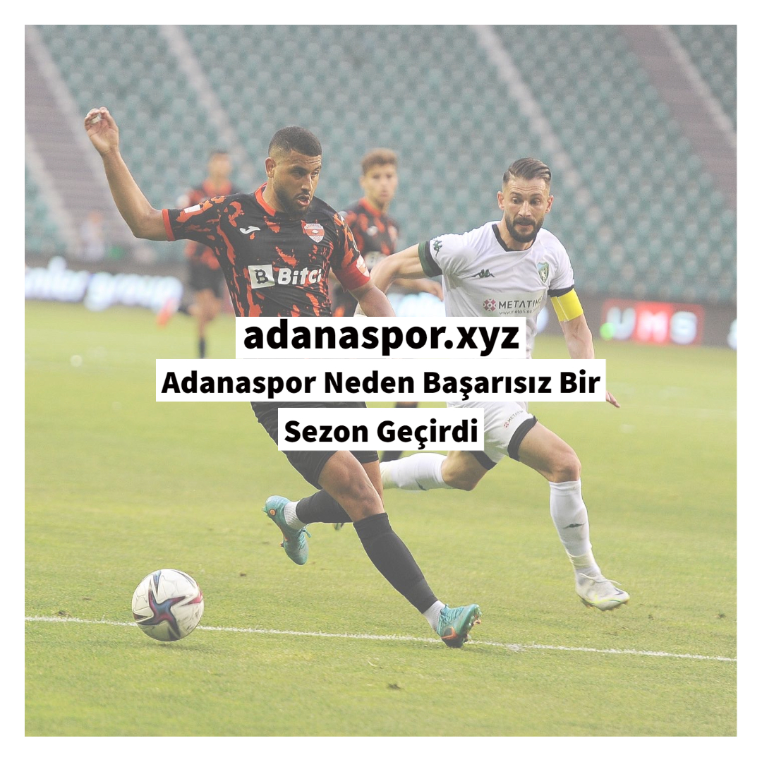 Adanaspor Neden Başarısız Bir Sezon Geçirdi