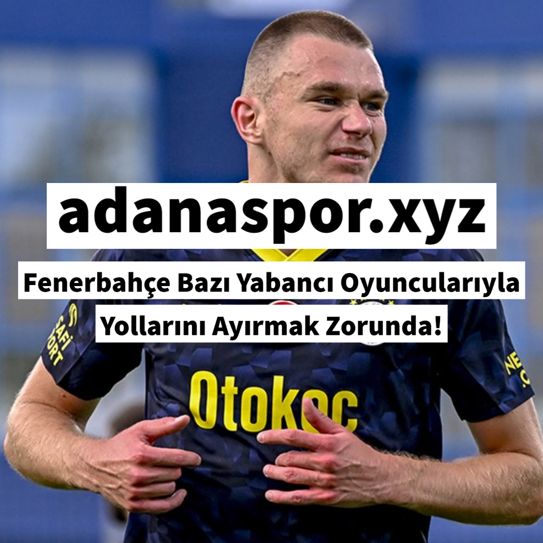 Fenerbahçe Bazı Yabancı Oyuncularıyla Yollarını Ayırmak Zorunda!